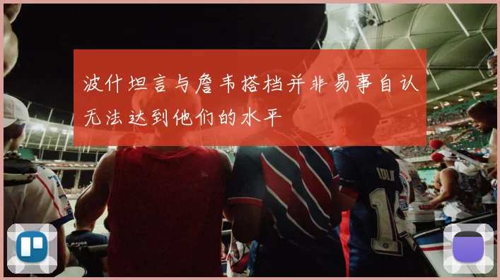 波什坦言与詹韦搭档并非易事自认无法达到他们的水平