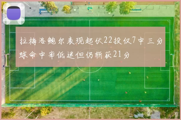 拉梅洛鲍尔表现起伏22投仅7中三分球命中率低迷但仍斩获21分