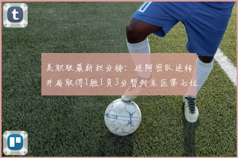 美职联最新积分榜：迈阿密队逆转开局取得1胜1负3分暂列东区第七位