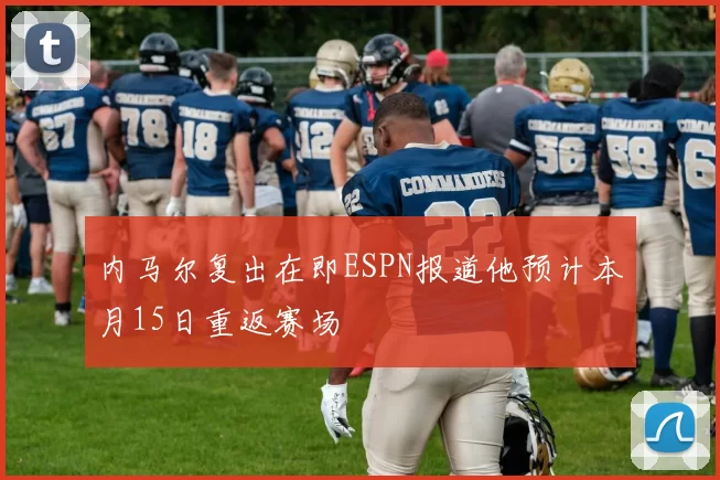 内马尔复出在即ESPN报道他预计本月15日重返赛场