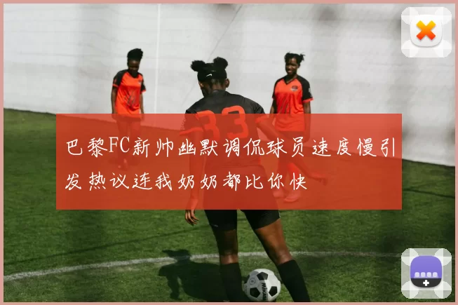 巴黎FC新帅幽默调侃球员速度慢引发热议连我奶奶都比你快