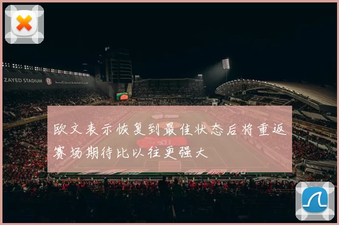 欧文表示恢复到最佳状态后将重返赛场期待比以往更强大