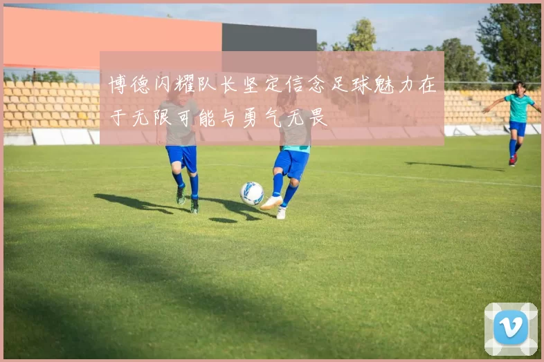 博德闪耀队长坚定信念足球魅力在于无限可能与勇气无畏