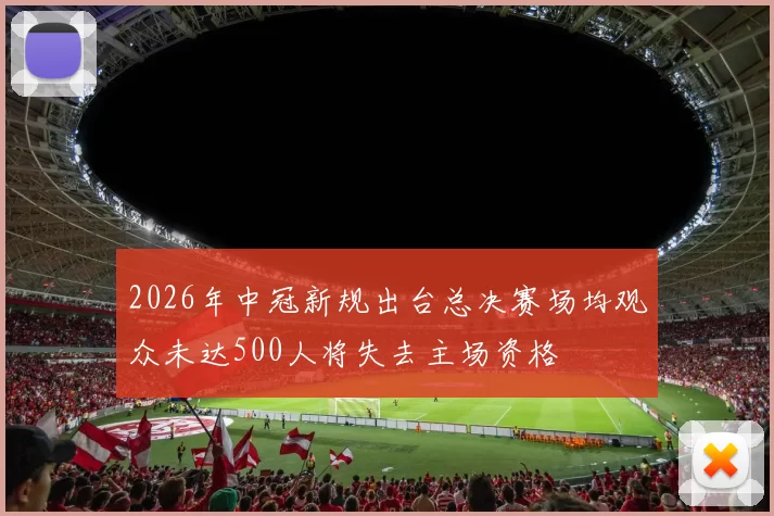 2026年中冠新规出台总决赛场均观众未达500人将失去主场资格