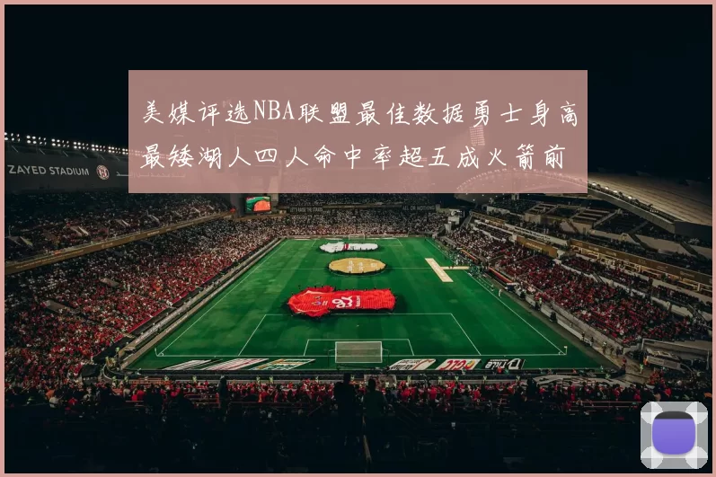 美媒评选NBA联盟最佳数据勇士身高最矮湖人四人命中率超五成火箭前场篮板率显优势