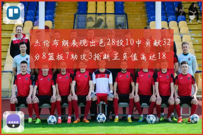 杰伦布朗表现出色28投10中贡献32分8篮板7助攻3抢断正负值高达18