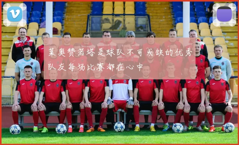 莱奥赞若塔是球队不可或缺的优秀队友每场比赛都在心中