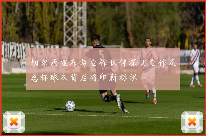 切尔西宣布与合作伙伴深化合作足总杯球衣背后将印新标识